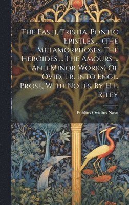 Publius Ovidius Naso - Fasti, Tristia, Pontic Epistles ... (the Metamorphoses. The Heroides ... The Amours ... And Minor Works) Of Ovid, Tr. Into Engl. Prose, With Notes, By H.t. Riley, Inbunden