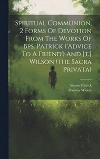 bokomslag Spiritual Communion, 2 Forms Of Devotion From The Works Of Bps. Patrick ('advice To A Friend') And [t.] Wilson (the Sacra Privata)