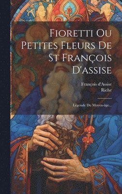 Fioretti Ou Petites Fleurs De St François D'assise