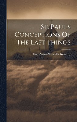 St. Paul's Conceptions Of The Last Things 1