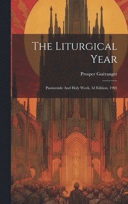 The Liturgical Year: Passiontide And Holy Week, 3d Edition. 1901 1