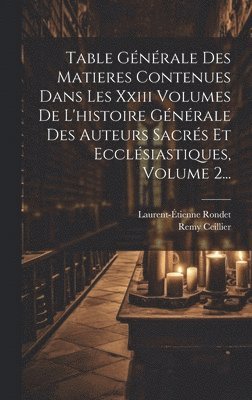 Remy Ceillier ((O S B )), Laurent-Étienne Rondet - Table Générale Des Matieres Contenues Dans Les Xxiii Volumes De L'histoire Générale Des Auteurs Sacrés Et Ecclésiastiques, Volume 2..., Inbunden