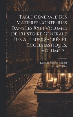 Table Gnrale Des Matieres Contenues Dans Les Xxiii Volumes De L'histoire Gnrale Des Auteurs Sacrs Et Ecclsiastiques, Volume 2... 1