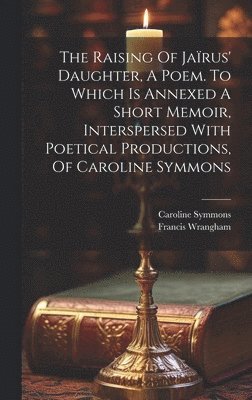 bokomslag Raising Of Jaïrus' Daughter, A Poem. To Which Is Annexed A Short Memoir, Interspersed With Poetical Productions, Of Caroline Symmons