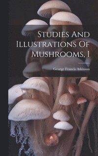 bokomslag Studies And Illustrations Of Mushrooms, I