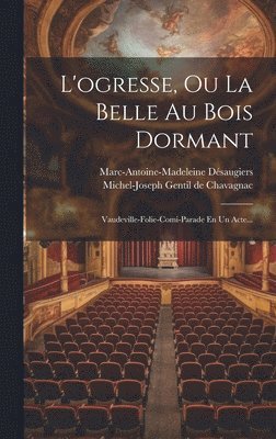 Marc-Antoine-Madeleine Désaugiers, Michel-Joseph Gentil de Chavagnac - L'ogresse, Ou La Belle Au Bois Dormant, Inbunden