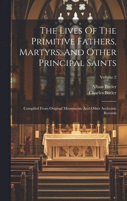 The Lives Of The Primitive Fathers, Martyrs, And Other Principal Saints 1