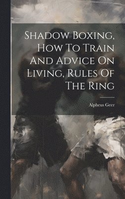 bokomslag Shadow Boxing, How To Train And Advice On Living, Rules Of The Ring