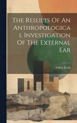 Arthur Keith - Results Of An Anthropological Investigation Of The External Ear, Inbunden