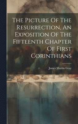 James Martin Gray - Picture Of The Resurrection, An Exposition Of The Fifteenth Chapter Of First Corinthians, Inbunden