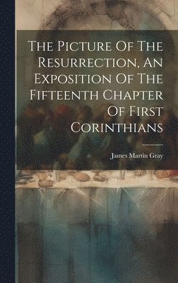 The Picture Of The Resurrection, An Exposition Of The Fifteenth Chapter Of First Corinthians 1