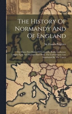The History Of Normandy And Of England: The Three First Dukes Of Normandy, Rollo, Guillaume Longue-épée And Richard Sans-peur, The Carlovingian Line S 1