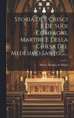 bokomslag Storia Di S. Cresci E De' Suoi Compagni, Martiri, E Della Chiesa Del Medesimo Santo ......