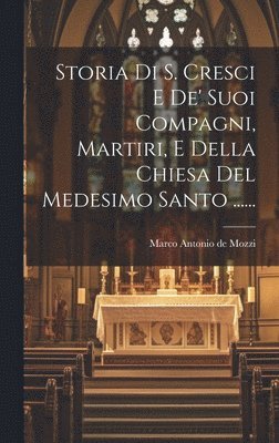 bokomslag Storia Di S. Cresci E De' Suoi Compagni, Martiri, E Della Chiesa Del Medesimo Santo ......