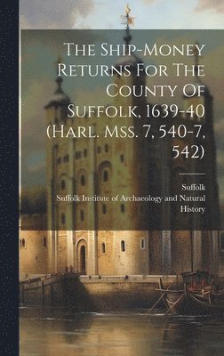 Suffolk (England) - Ship-money Returns For The County Of Suffolk, 1639-40 (harl. Mss. 7, 540-7, 542), Inbunden