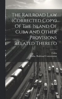bokomslag Railroad Law (corrected Copy) Of The Island Of Cuba And Other Provisions Related Thereto