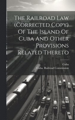 Cuba, Cuba Railroad Commission - Railroad Law (corrected Copy) Of The Island Of Cuba And Other Provisions Related Thereto, Inbunden