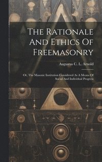 bokomslag The Rationale And Ethics Of Freemasonry