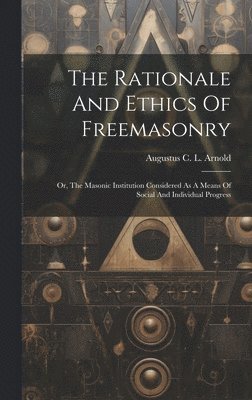 The Rationale And Ethics Of Freemasonry 1