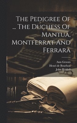 John Riddell - Pedigree Of ... The Duchess Of Mantua, Montferrat And Ferrara, Inbunden