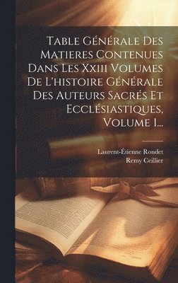 Remy Ceillier ((O S B )), Laurent-Étienne Rondet - Table Générale Des Matieres Contenues Dans Les Xxiii Volumes De L'histoire Générale Des Auteurs Sacrés Et Ecclésiastiques, Volume 1..., Inbunden