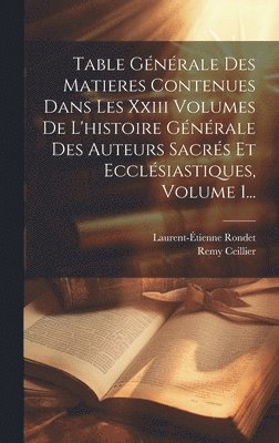 Table Gnrale Des Matieres Contenues Dans Les Xxiii Volumes De L'histoire Gnrale Des Auteurs Sacrs Et Ecclsiastiques, Volume 1... 1
