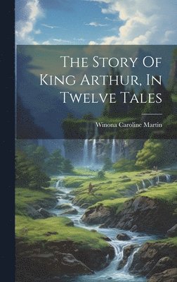 The Story Of King Arthur, In Twelve Tales 1