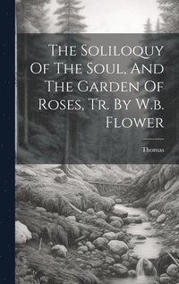 bokomslag Soliloquy Of The Soul, And The Garden Of Roses, Tr. By W.b. Flower