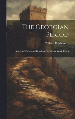 bokomslag The Georgian Period: A Series Of Measured Drawings Of Colonial Work, Part 6