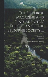 bokomslag The Selborne Magazine And &quot;nature Notes,&quot; The Organ Of The Selborne Society ....; Volume 16