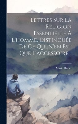 bokomslag Lettres Sur La Religion Essentielle  L'homme, Distingue De Ce Qui N'en Est Que L'accessoire...