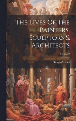 Giorgio Vasari - Lives Of The Painters, Sculptors & Architects; Volume 2, Inbunden