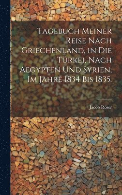 bokomslag Tagebuch meiner Reise nach Griechenland, in die Trkei, nach Aegypten und Syrien, im Jahre 1834 bis 1835.