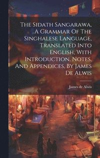 bokomslag The Sidath Sangarawa, A Grammar Of The Singhalese Language, Translated Into English, With Introduction, Notes, And Appendices, By James De Alwis