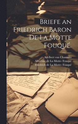 Briefe an Friedrich Baron de la Motte Fouqu. 1