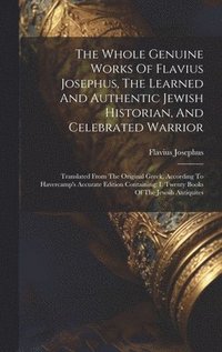 bokomslag Whole Genuine Works Of Flavius Josephus, The Learned And Authentic Jewish Historian, And Celebrated Warrior