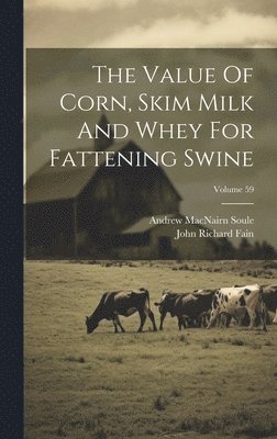 Andrew Macnairn Soule, Andrew MacNairn Soule - Value Of Corn, Skim Milk And Whey For Fattening Swine; Volume 59, Inbunden