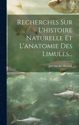 bokomslag Recherches Sur L'histoire Naturelle Et L'anatomie Des Limules...