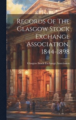 Glasgow Stock Exchange Association - Records Of The Glasgow Stock Exchange Association, 1844-1898, Inbunden
