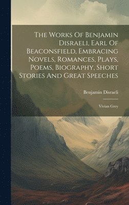 Benjamin Disraeli (Earl of Beaconsfie - Works Of Benjamin Disraeli, Earl Of Beaconsfield, Embracing Novels, Romances, Plays, Poems, Biography, Short Stories And Great Speeches, Inbunden