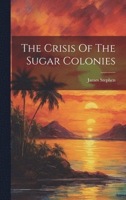 James Stephen - Crisis Of The Sugar Colonies, Inbunden