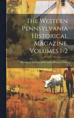 bokomslag The Western Pennsylvania Historical Magazine, Volumes 1-2