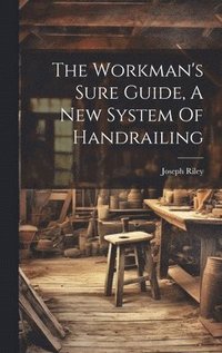 bokomslag Workman's Sure Guide, A New System Of Handrailing