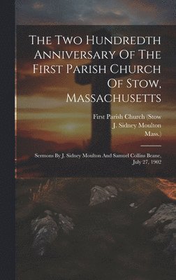 Mass ), Mass )., Mass.), First Parish Church (Stow, J Sidney Moulton - Two Hundredth Anniversary Of The First Parish Church Of Stow, Massachusetts, Inbunden
