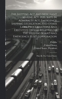 Shipping Act And Merchant Marine Act, 1920, Suits In Admiralty Act, Emergency Shipping Legislation And Other Laws, Proclamations And Executive Orders Relating To The Shipping Board And Emergency Fleet Corporation