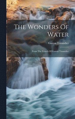 Gaston Tissandier - Wonders Of Water, Inbunden