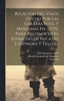 Relacion Del Viage Hecho Por Las Goletas Sutil Y Mexicana En ... 1792, Para Reconocer El Estrecho De Fuca [by J. Espinosa Y Telló]...