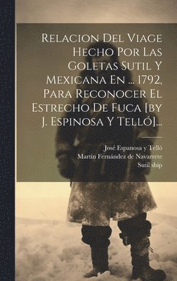 Relacion Del Viage Hecho Por Las Goletas Sutil Y Mexicana En ... 1792, Para Reconocer El Estrecho De Fuca [by J. Espinosa Y Tell]... 1