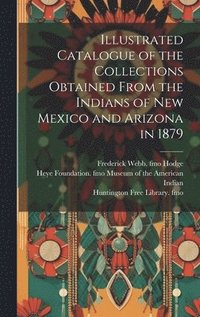 bokomslag Illustrated Catalogue of the Collections Obtained From the Indians of New Mexico and Arizona in 1879