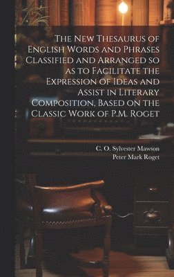 bokomslag The new Thesaurus of English Words and Phrases Classified and Arranged so as to Facilitate the Expression of Ideas and Assist in Literary Composition, Based on the Classic Work of P.M. Roget